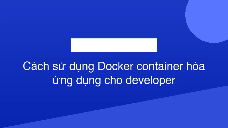 Hình ảnh minh họa Cách sử dụng Docker container hóa ứng dụng cho developer