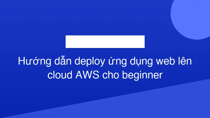 Hình ảnh minh họa Hướng dẫn deploy ứng dụng web lên cloud AWS cho beginner