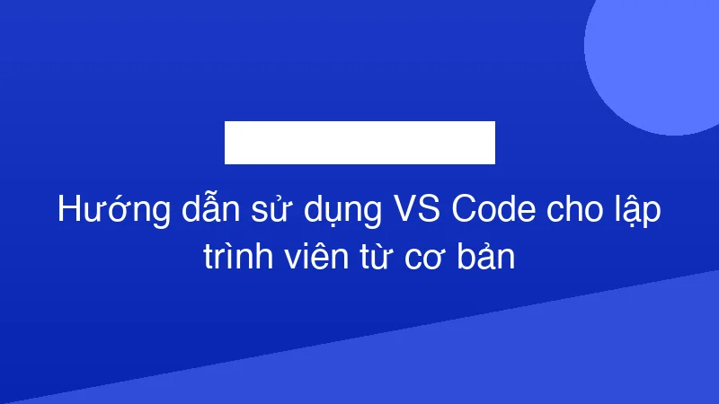 Hình ảnh minh họa Hướng dẫn sử dụng VS Code cho lập trình viên từ cơ bản