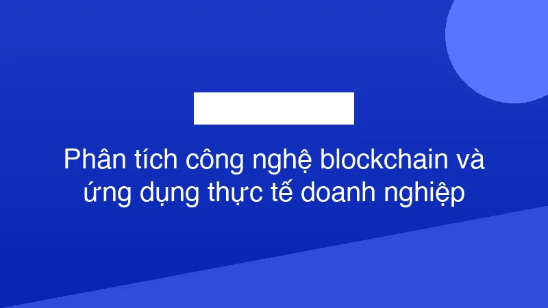 Hình ảnh minh họa Phân tích công nghệ blockchain và ứng dụng thực tế doanh nghiệp