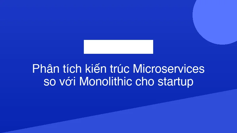 Hình ảnh minh họa Phân tích kiến trúc Microservices so với Monolithic cho startup