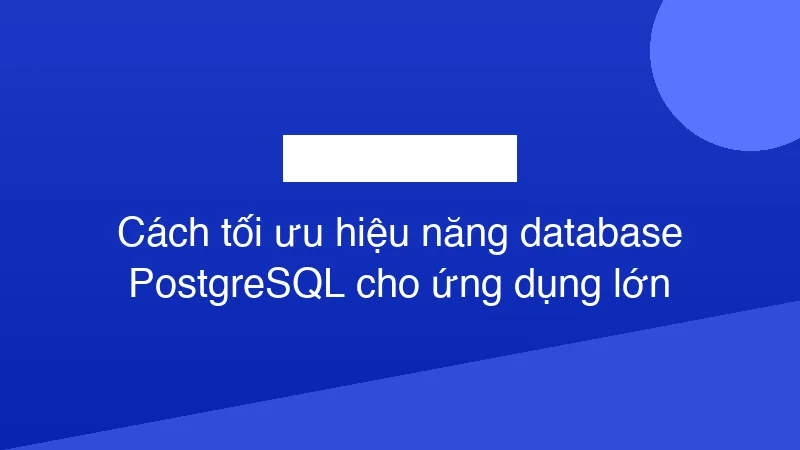 Hình ảnh minh họa Cách tối ưu hiệu năng database PostgreSQL cho ứng dụng lớn
