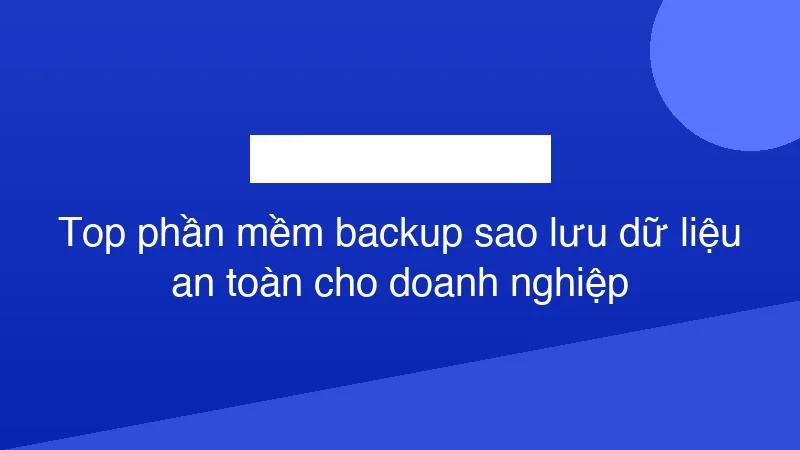 Hình ảnh minh họa Top phần mềm backup sao lưu dữ liệu an toàn cho doanh nghiệp