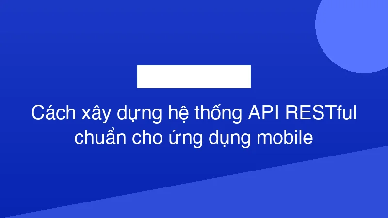 Hình ảnh minh họa Cách xây dựng hệ thống API RESTful chuẩn cho ứng dụng mobile